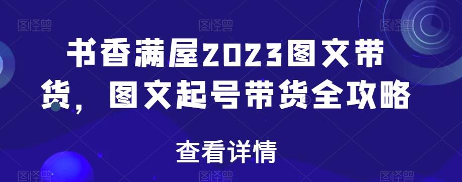 书香满屋2023图文带货，图文起号带货全攻略-泡泡网赚