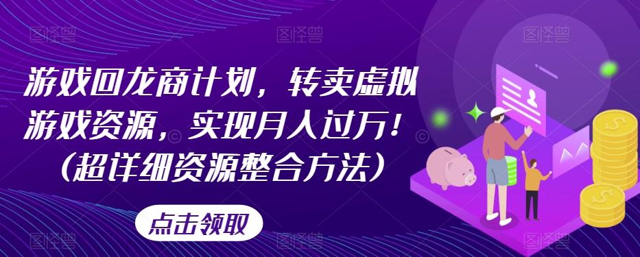 游戏回龙商计划，转卖虚拟游戏资源，实现月入过万！(超详细资源整合方法)-泡泡网赚