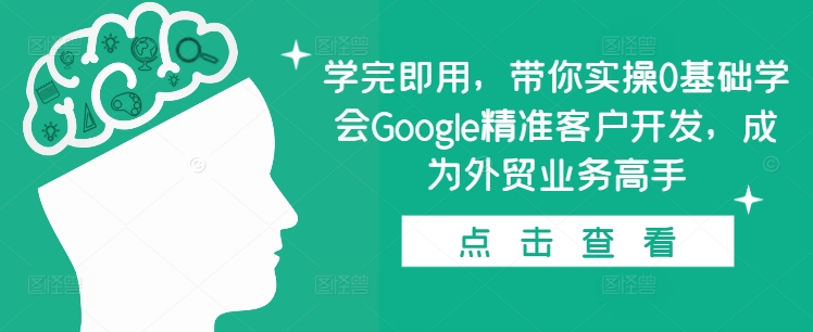 学完即用，带你实操0基础学会Google精准客户开发，成为外贸业务高手-泡泡网赚