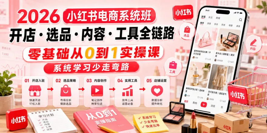 2026小红书电商系统班开店・选品・内容・工具全链路，零基础从0到1实操课，系统学习少走弯路-泡泡网赚