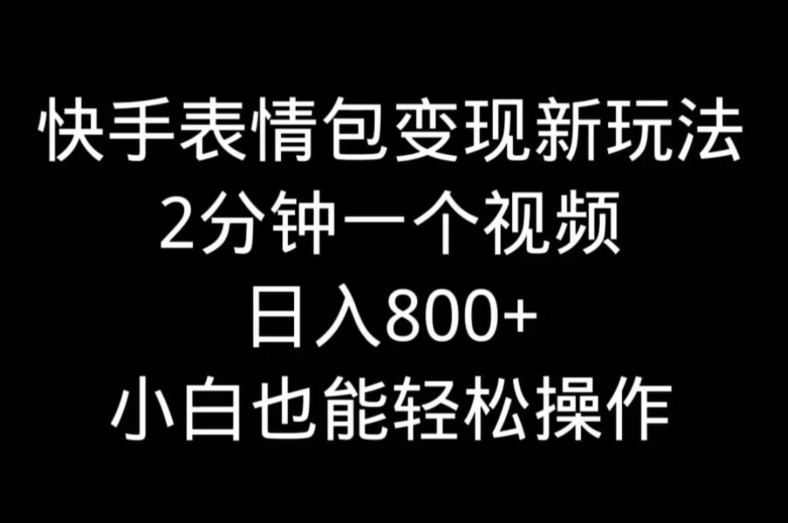 快手表情包变现新玩法，2分钟一个视频，日入800+，小白也能做-泡泡网赚