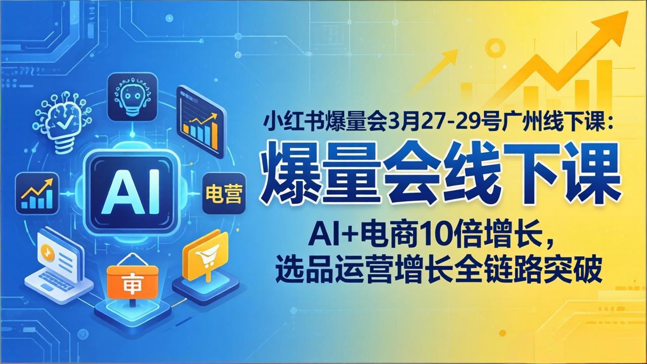 小红书爆量会3月27-29号广州线下课：AI+电商10倍增长，选品运营增长全链路突破-泡泡网赚