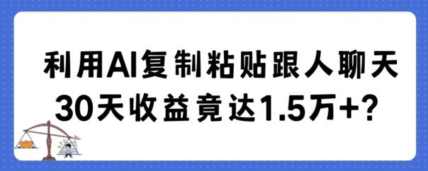 利用AI复制粘贴跟人聊天30天收益竟达1.5万+【揭秘】-泡泡网赚