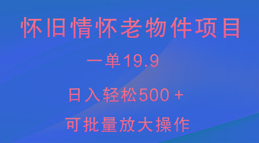 怀旧情怀老物件项目，一单19.9，日入轻松500＋，无操作难度，小白可轻松上手-泡泡网赚