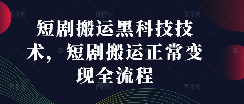 短剧搬运黑科技技术，短剧搬运正常变现全流程-泡泡网赚