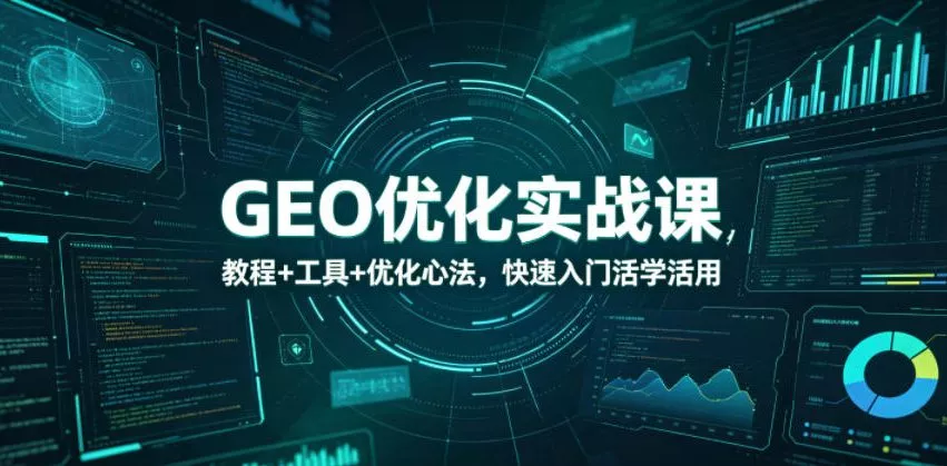 GEO优化实战课，教程+工具+优化心法，快速入门活学活用-泡泡网赚