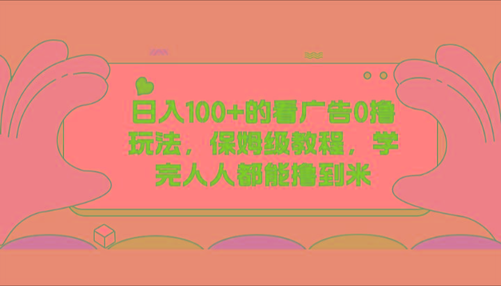 日入100+的看广告0撸玩法，保姆级教程，学完人人都能撸到米-泡泡网赚