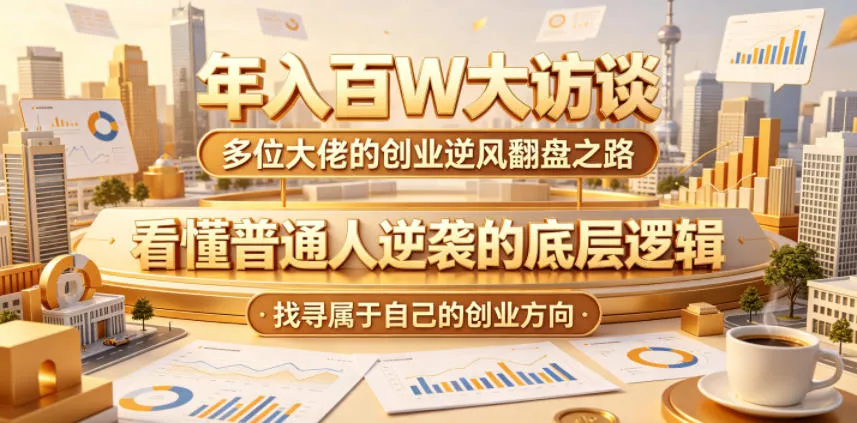 年入百W大访谈，多位大佬的创业逆风翻盘之路，看懂普通人逆袭的底层逻辑，找寻属于自己的创业方向-泡泡网赚