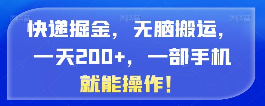 快递掘金，无脑搬运，一天200+，一部手机就能操作！-泡泡网赚