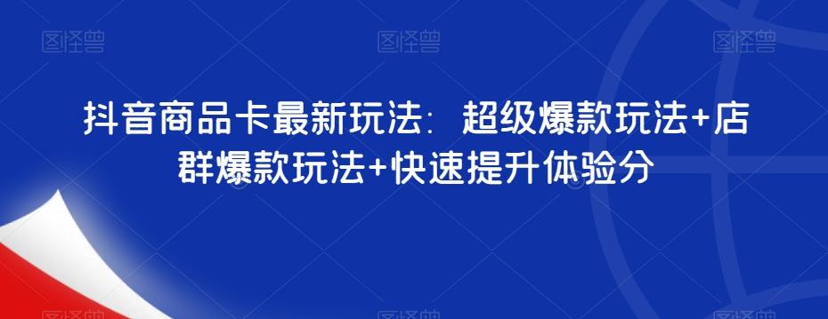 抖音商品卡最新玩法：超级爆款玩法+店群爆款玩法+快速提升体验分-泡泡网赚