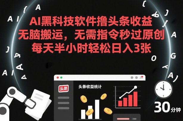 AI黑科技软件撸头条收益，无脑搬运，无需指令秒过原创，每天半小时轻松日入3张【揭秘】-泡泡网赚
