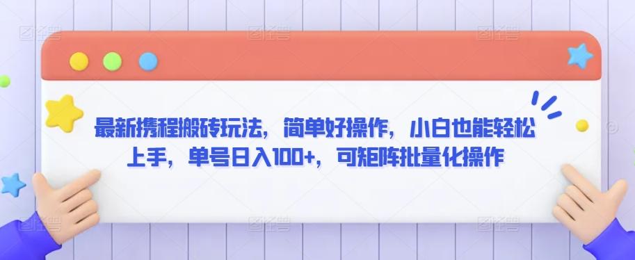 最新携程搬砖玩法，简单好操作，小白也能轻松上手，单号日入100+，可矩阵批量化操作【揭秘】-泡泡网赚