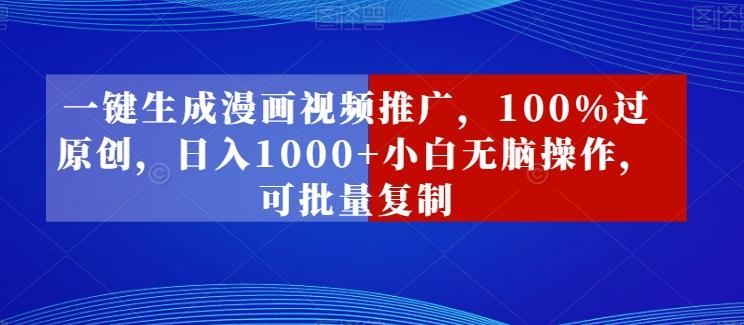 一键生成漫画视频推广，100%过原创，日入1000+小白无脑操作，可批量复制-泡泡网赚