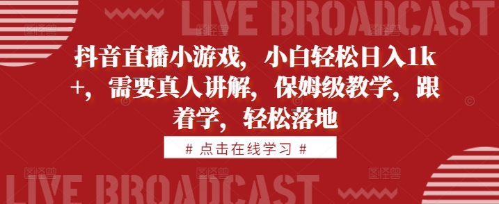 抖音直播小游戏，小白轻松日入1k+，需要真人讲解，保姆级教学，跟着学，轻松落地【揭秘】-泡泡网赚