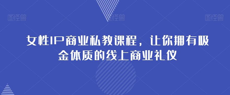 女性IP商业私教课程，让你拥有吸金体质的线上商业礼仪-泡泡网赚