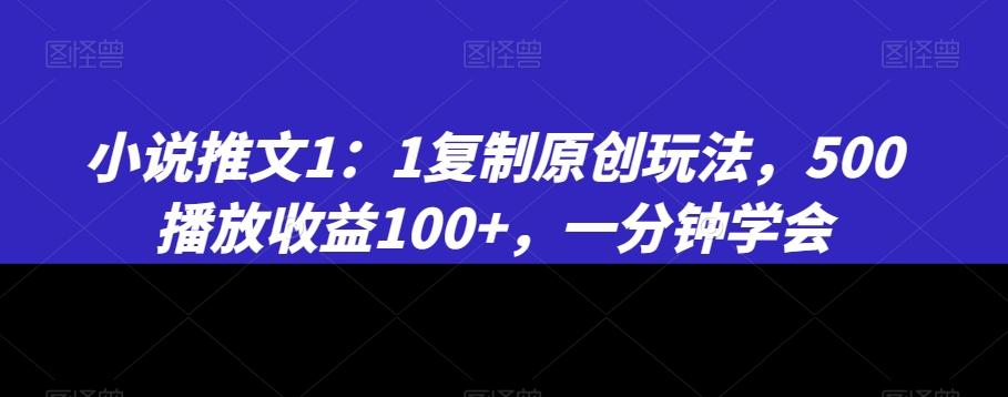 小说推文1：1复制原创玩法，500播放收益100+，一分钟学会【揭秘】-泡泡网赚