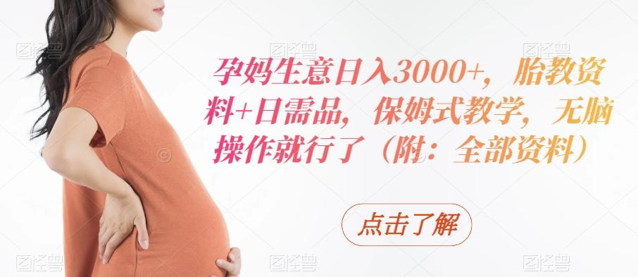 孕妈生意日入3000+，胎教资料+日需品，保姆式教学，无脑操作就行了（附：全部资料）-泡泡网赚