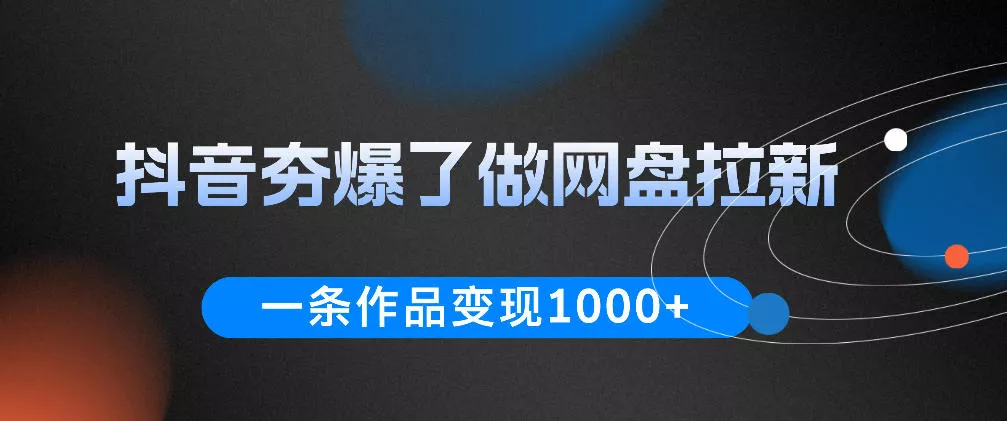 抖音夯爆了做网盘拉新，一条作品轻松10W+流量，变现1k+，看完即可上手操作-泡泡网赚