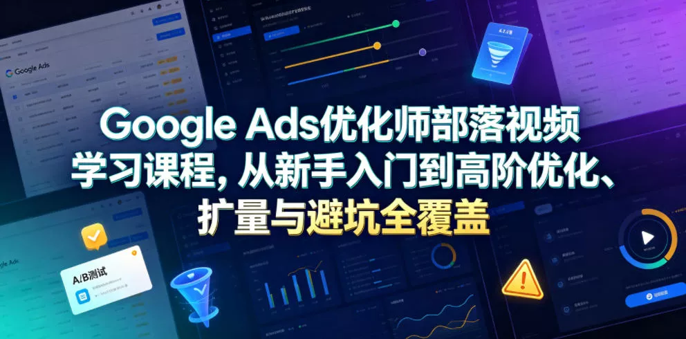 Google Ads优化师部落视频学习课程，从新手入门到高阶优化、扩量与避坑全覆盖(更新2026)-泡泡网赚