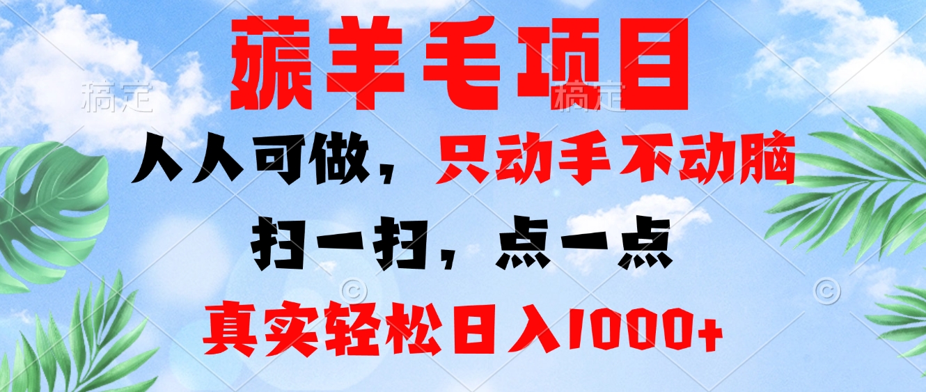 薅羊毛项目，人人可做，只动手不动脑。扫一扫，点一点，真实轻松日入1000+-泡泡网赚