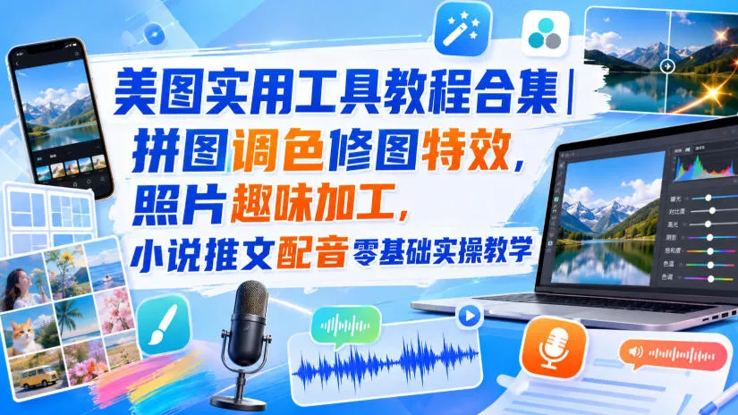 美图实用工具教程合集｜拼图调色修图特效，照片趣味加工，小说推文配音零基础实操教学-泡泡网赚