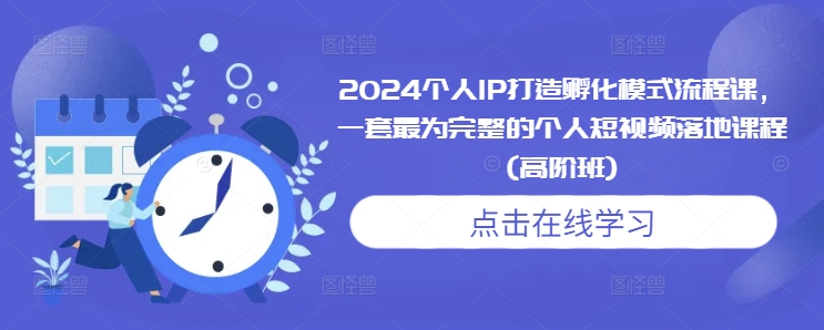 2024个人IP打造孵化模式流程课，一套最为完整的个人短视频落地课程(高阶班)-泡泡网赚