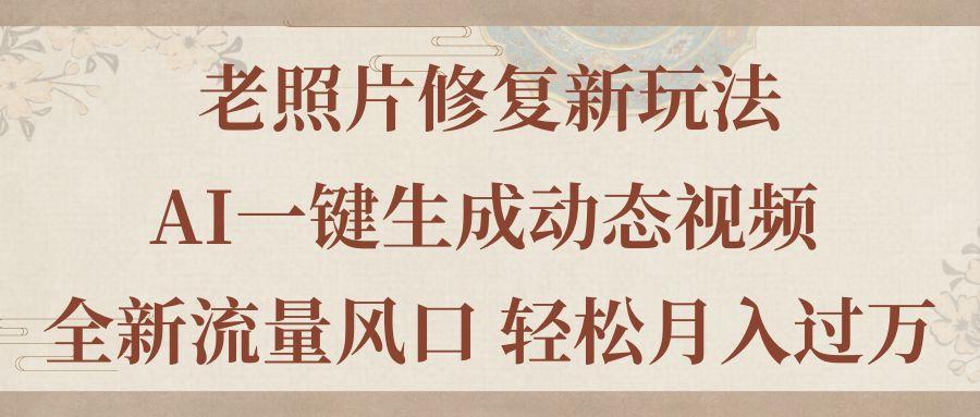 老照片修复新玩法，老照片AI一键生成动态视频 全新流量风口 轻松月入过万-泡泡网赚