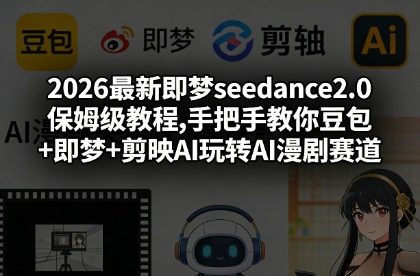 2026最新即梦seedance2.0保姆级教程,手把手教你豆包+即梦+剪映AI玩转AI漫剧赛道-泡泡网赚
