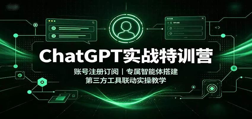 ChatGPT实战特训营：账号注册订阅，专属智能体搭建，第三方工具联动实操教学-泡泡网赚