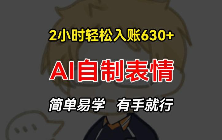 2小时轻松入账630+赚钱项目，手把手教你做AI自制表情，简单易学有手就行【揭秘】-泡泡网赚