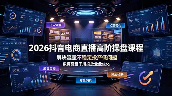 2026抖音电商直播高阶操盘课程，解决流量不稳定投产低问题，数据复盘千川投放全盘优化-泡泡网赚
