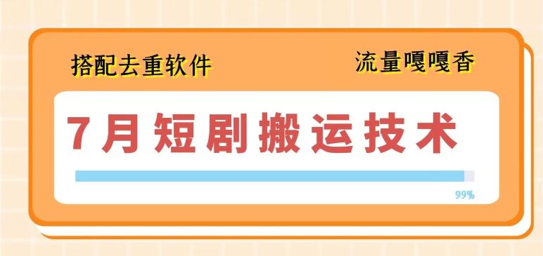7月最新短剧搬运技术，搭配去重软件操作-泡泡网赚
