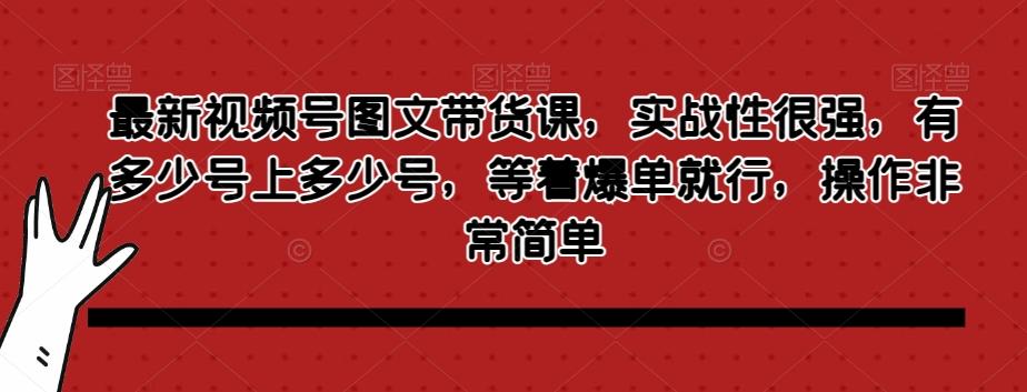 最新视频号图文带货课，实战性很强，有多少号上多少号，等着爆单就行，操作非常简单-泡泡网赚