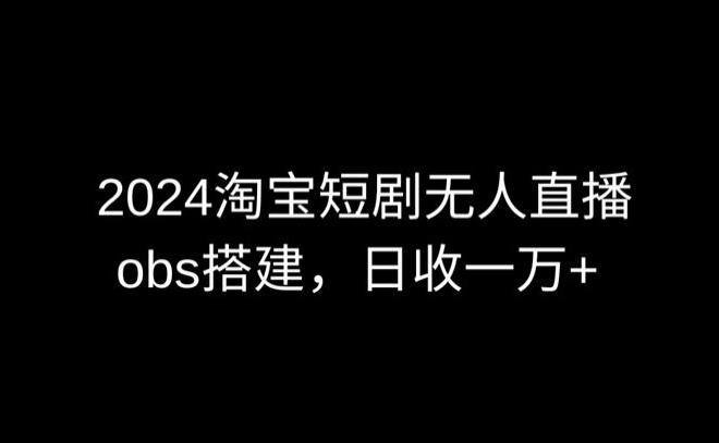 2024最新淘宝短剧无人直播，obs多窗口搭建，日收6000+【揭秘】-泡泡网赚