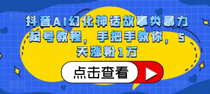 抖音AI幻化神话故事类暴力起号教程，手把手教你，5天涨粉1万-泡泡网赚