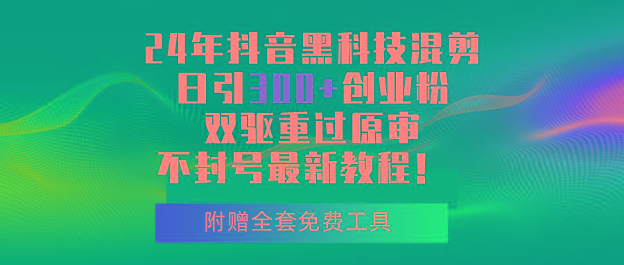 24年抖音黑科技混剪日引300+创业粉，双驱重过原审不封号最新教程！-泡泡网赚