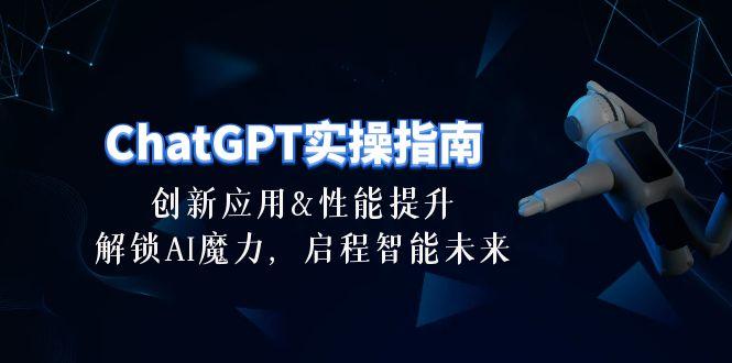 ChatGPT-实操指南：创新应用及性能提升，解锁 AI魔力，启程智能未来-30节-泡泡网赚