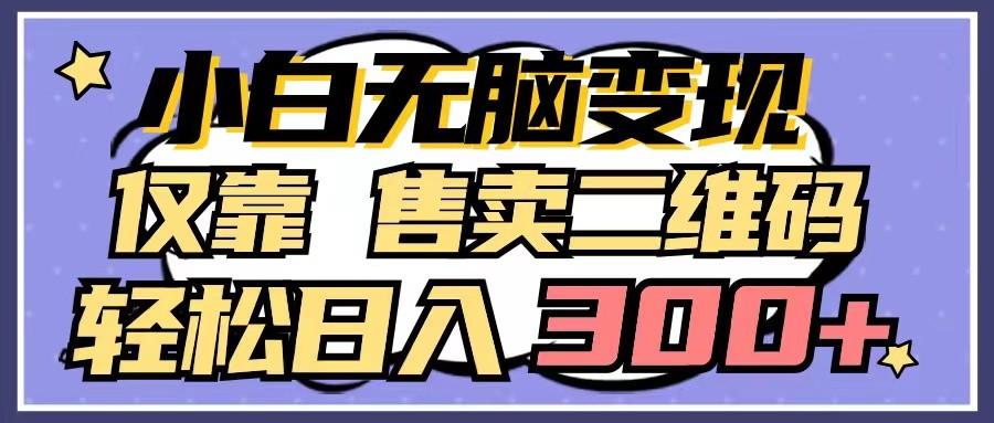 小白无脑变现，仅靠售卖二维码，轻松日入300+-泡泡网赚