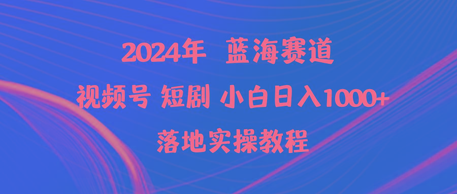 (9634期)2024年蓝海赛道视频号短剧 小白日入1000+落地实操教程-泡泡网赚