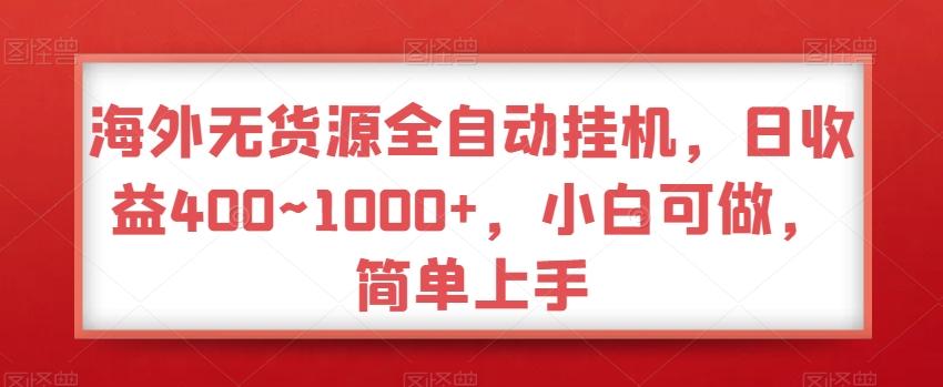 海外无货源全自动挂机，日收益400~1000+，小白可做，简单上手-泡泡网赚