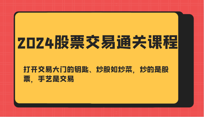 2024股票交易通关课-打开交易大门的钥匙、炒股如炒菜，炒的是股票，手艺是交易-泡泡网赚
