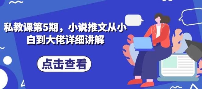 私教课第5期，小说推文从小白到大佬详细讲解-泡泡网赚