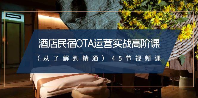 酒店民宿-OTA运营实战高阶课(从了解到精通)45节视频课-泡泡网赚