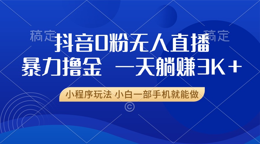 抖音0粉无人直播暴力掘金，一天躺赚3K+，小白一部手机就能做-泡泡网赚