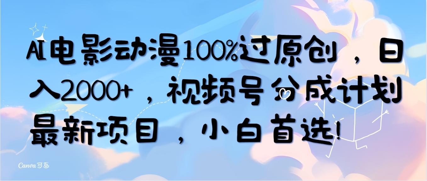 (10052期)AI电影动漫100%过原创，日入2000+，视频号分成计划最新项目，小白首选！-泡泡网赚