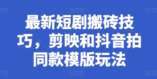最新短剧搬砖技巧，剪映和抖音拍同款模版玩法-泡泡网赚