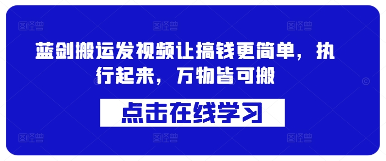 蓝剑搬运发视频让搞钱更简单，执行起来，万物皆可搬-泡泡网赚