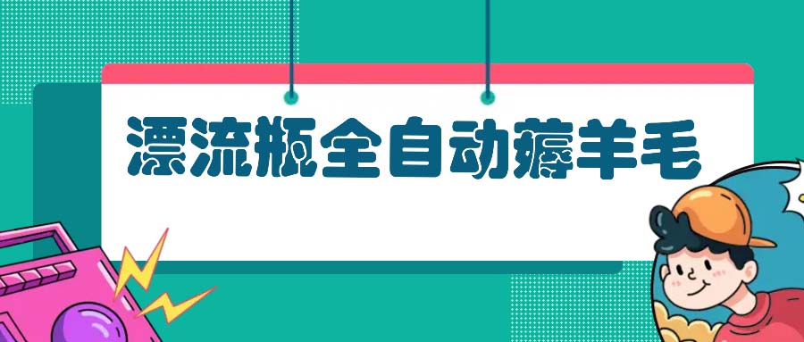 漂流瓶全自动薅羊毛：适合小白，宝妈，上班族，操作也是十分的简单-泡泡网赚