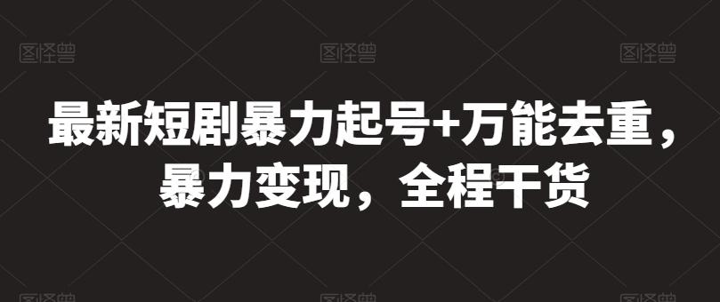 最新短剧暴力起号+万能去重，暴力变现，全程干货【揭秘】-泡泡网赚