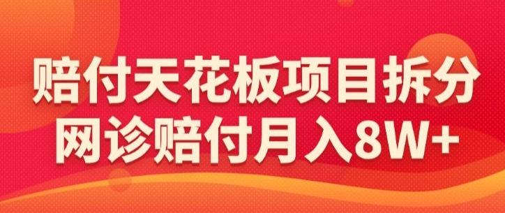 赔付天花板项目拆分，网诊赔付月入8W+-【仅揭秘】-泡泡网赚